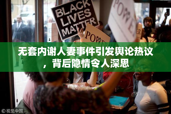 无套内谢人妻事件引发舆论热议，背后隐情令人深思