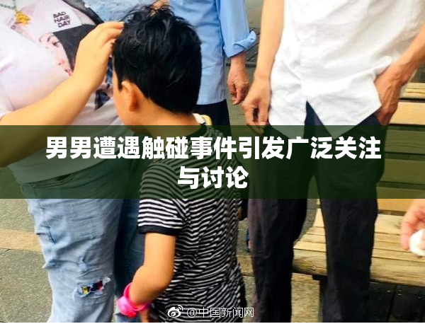 男男遭遇触碰事件引发广泛关注与讨论