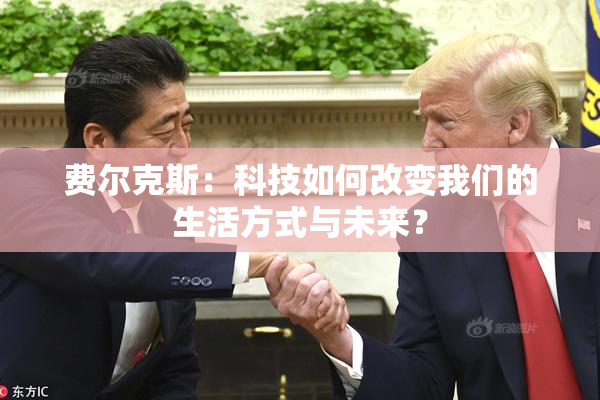 费尔克斯：科技如何改变我们的生活方式与未来？