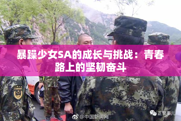 暴躁少女SA的成长与挑战：青春路上的坚韧奋斗