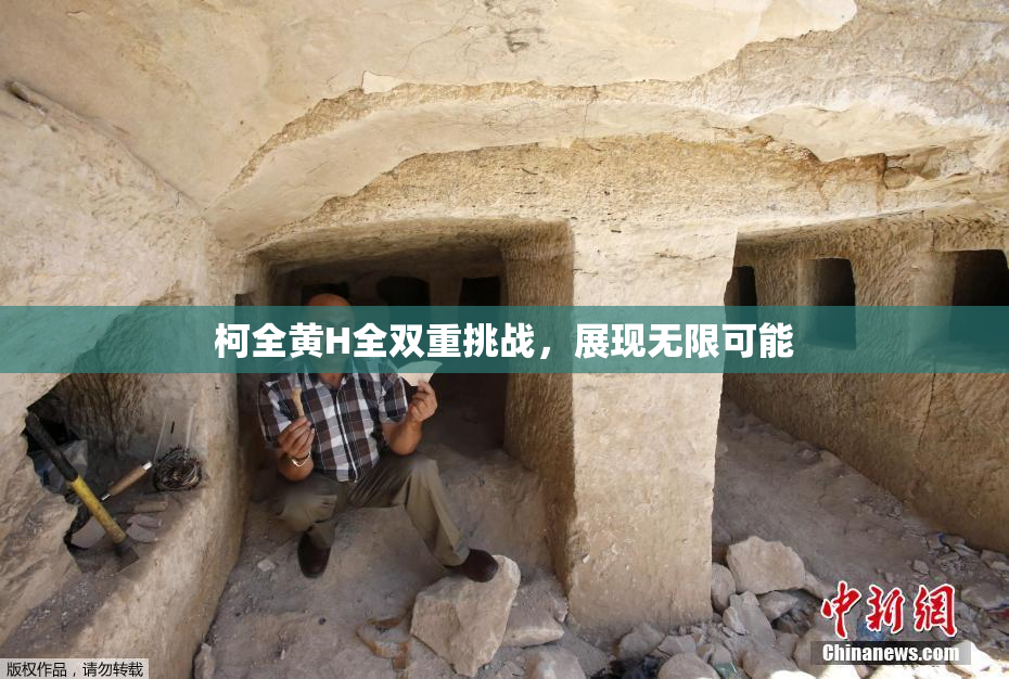 柯全黄H全双重挑战，展现无限可能
