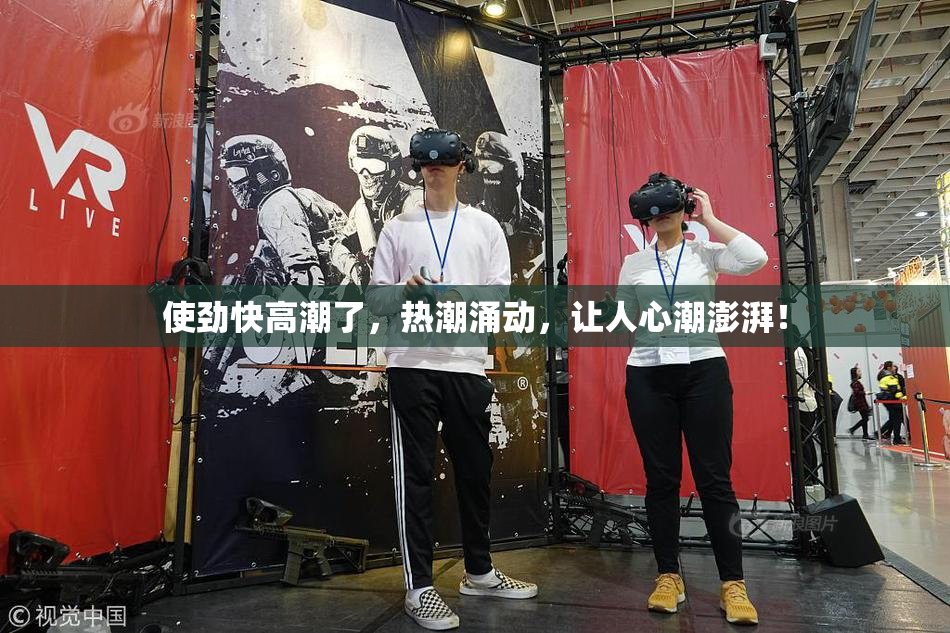 使劲快高潮了，热潮涌动，让人心潮澎湃！