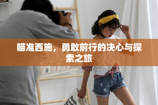 瞄准西施，勇敢前行的决心与探索之旅