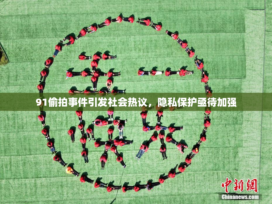 91偷拍事件引发社会热议，隐私保护亟待加强