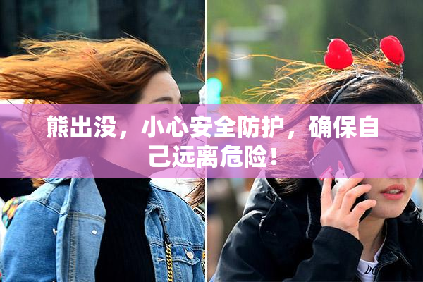熊出没，小心安全防护，确保自己远离危险！