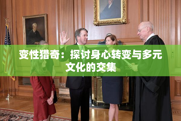 变性猎奇：探讨身心转变与多元文化的交集