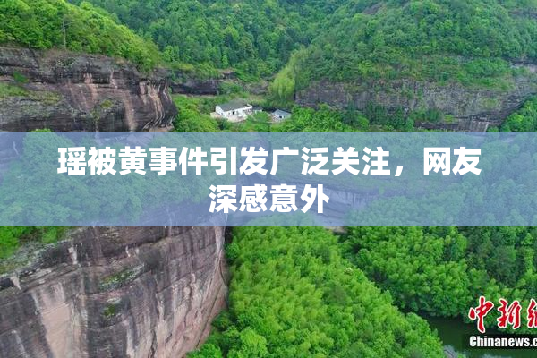 瑶被黄事件引发广泛关注，网友深感意外