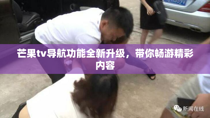 芒果tv导航功能全新升级，带你畅游精彩内容