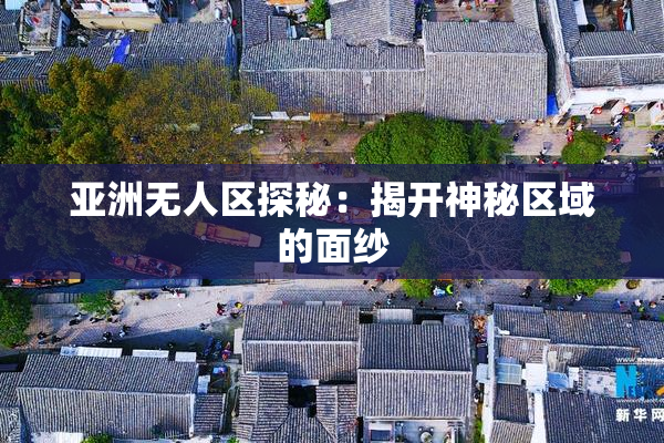 亚洲无人区探秘：揭开神秘区域的面纱