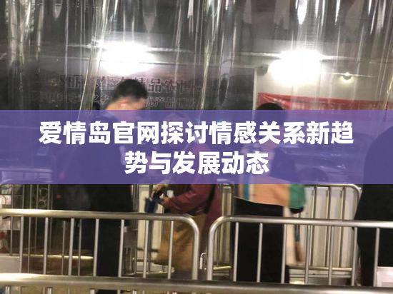 爱情岛官网探讨情感关系新趋势与发展动态