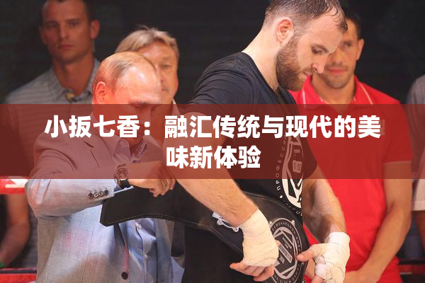 小扳七香：融汇传统与现代的美味新体验
