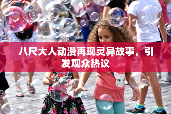 八尺大人动漫再现灵异故事，引发观众热议