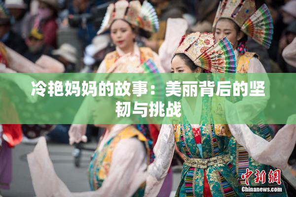 冷艳妈妈的故事：美丽背后的坚韧与挑战