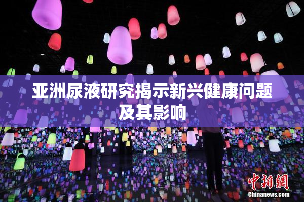 亚洲尿液研究揭示新兴健康问题及其影响