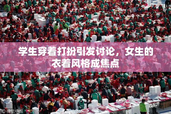 学生穿着打扮引发讨论，女生的衣着风格成焦点