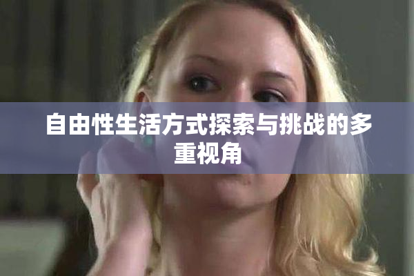 自由性生活方式探索与挑战的多重视角