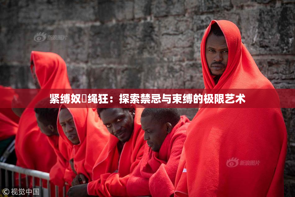 紧缚奴隷绳狂：探索禁忌与束缚的极限艺术
