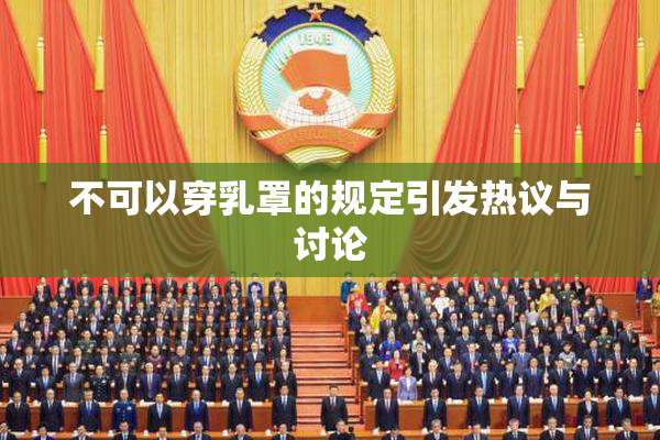 不可以穿乳罩的规定引发热议与讨论