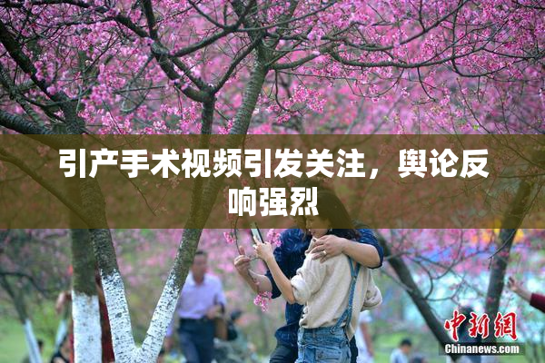 引产手术视频引发关注，舆论反响强烈