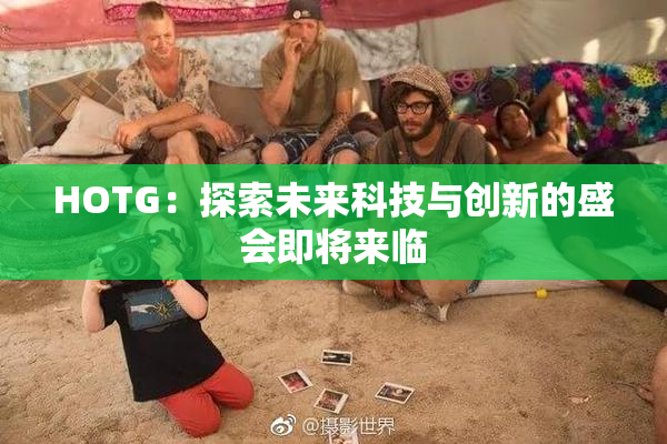 HOTG：探索未来科技与创新的盛会即将来临