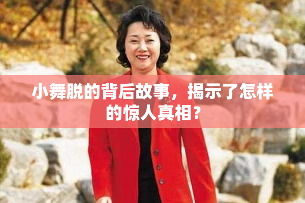 小舞脱的背后故事，揭示了怎样的惊人真相？