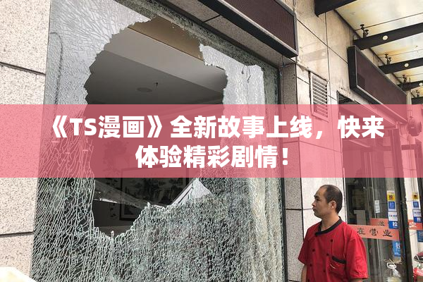 《TS漫画》全新故事上线，快来体验精彩剧情！