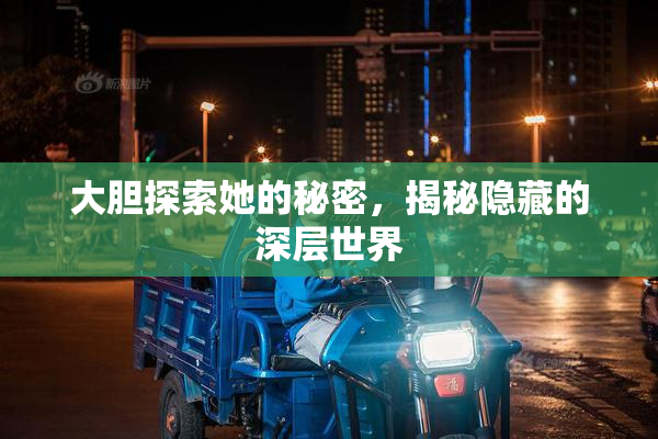 大胆探索她的秘密，揭秘隐藏的深层世界