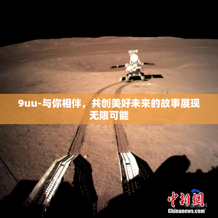 9uu-与你相伴，共创美好未来的故事展现无限可能