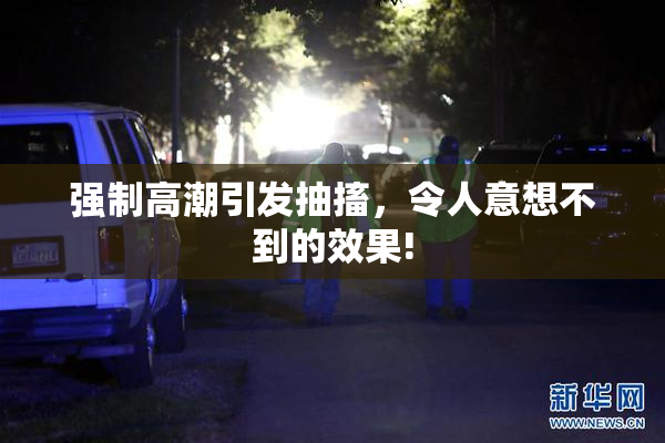 强制高潮引发抽搐，令人意想不到的效果!