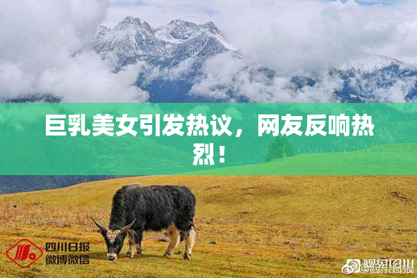 巨乳美女引发热议，网友反响热烈！