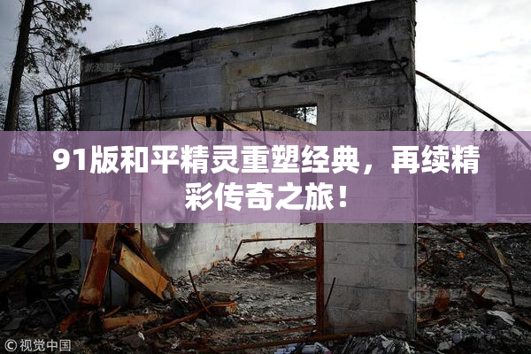 91版和平精灵重塑经典，再续精彩传奇之旅！