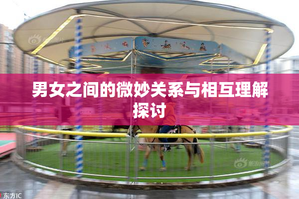 男女之间的微妙关系与相互理解探讨