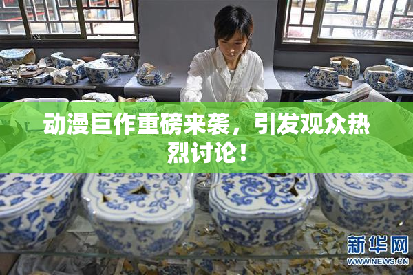 动漫巨作重磅来袭，引发观众热烈讨论！