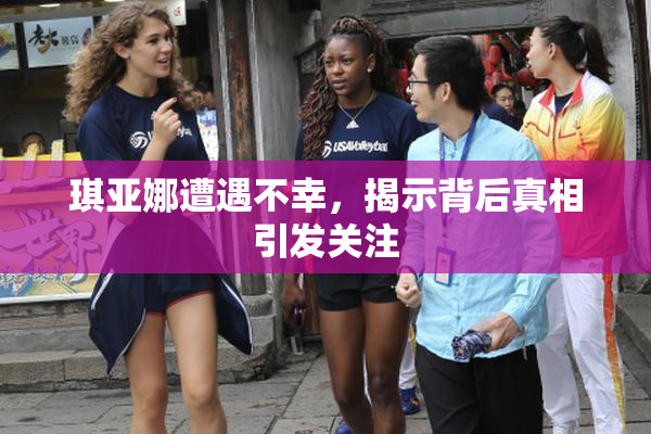琪亚娜遭遇不幸，揭示背后真相引发关注