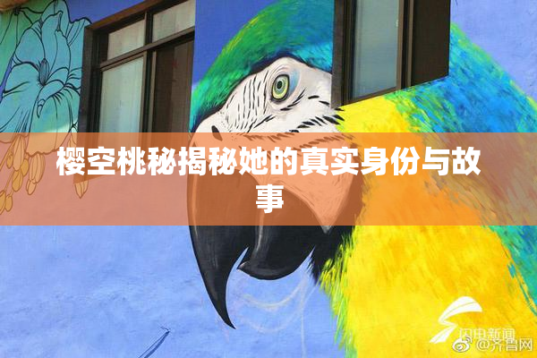 樱空桃秘揭秘她的真实身份与故事