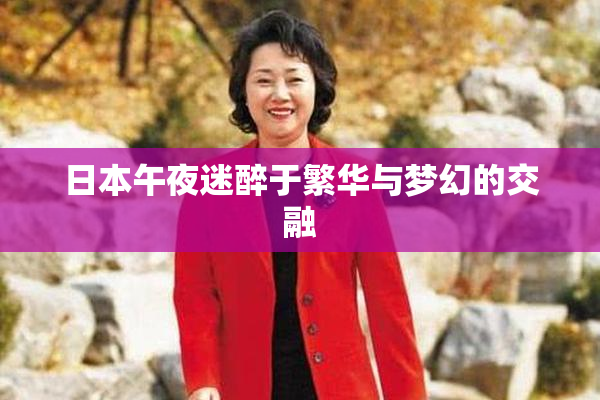 日本午夜迷醉于繁华与梦幻的交融