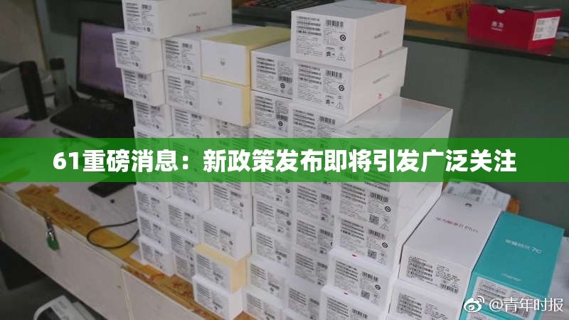 61重磅消息：新政策发布即将引发广泛关注