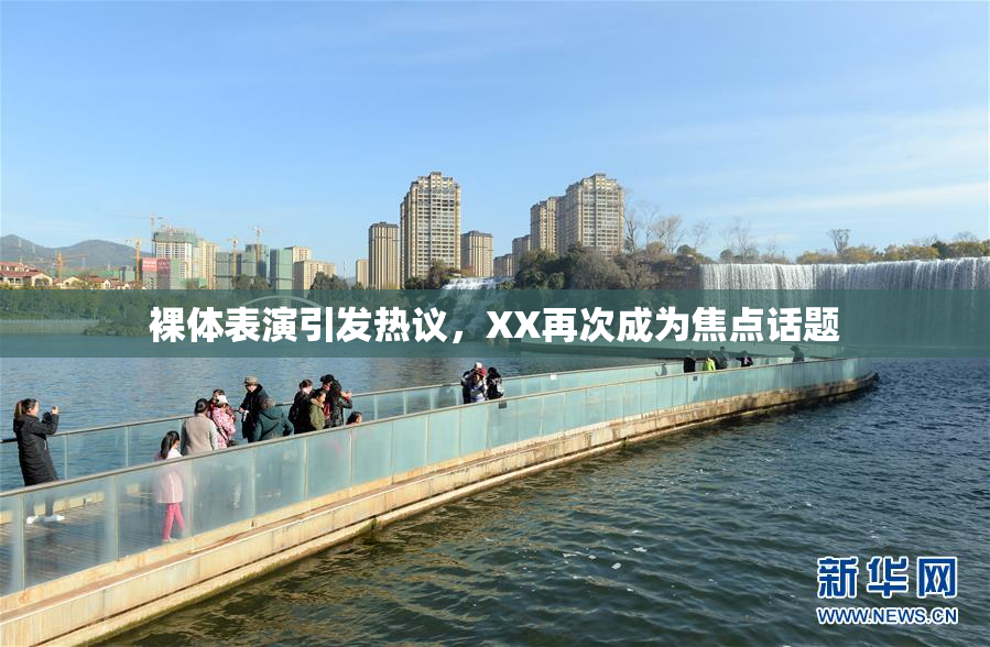 裸体表演引发热议，XX再次成为焦点话题