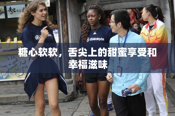 糖心软软，舌尖上的甜蜜享受和幸福滋味
