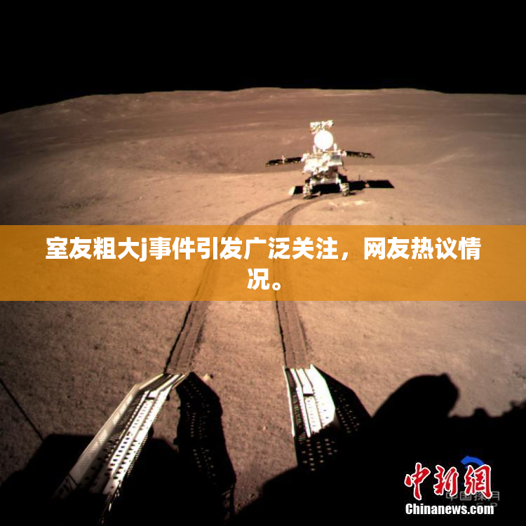 室友粗大j事件引发广泛关注，网友热议情况。