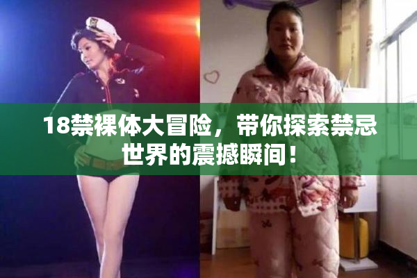 18禁裸体大冒险，带你探索禁忌世界的震撼瞬间！
