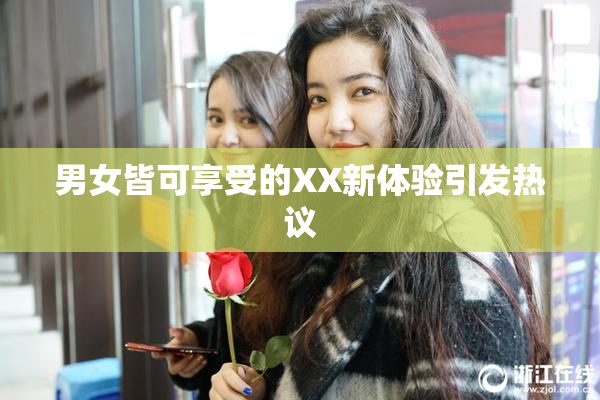 男女皆可享受的XX新体验引发热议