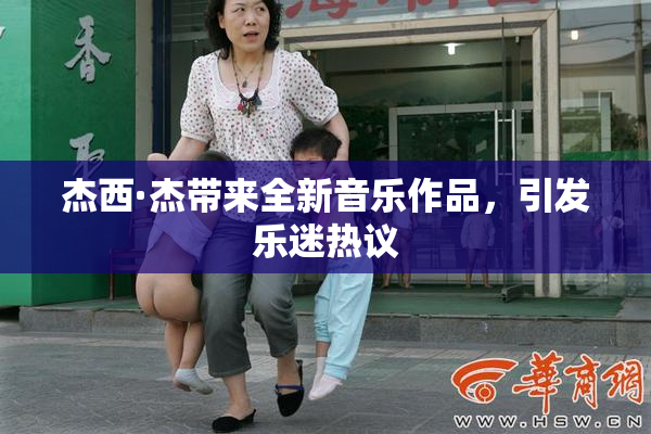 杰西·杰带来全新音乐作品，引发乐迷热议