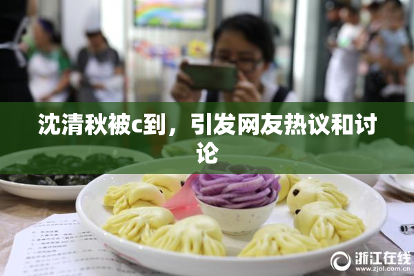 沈清秋被c到，引发网友热议和讨论