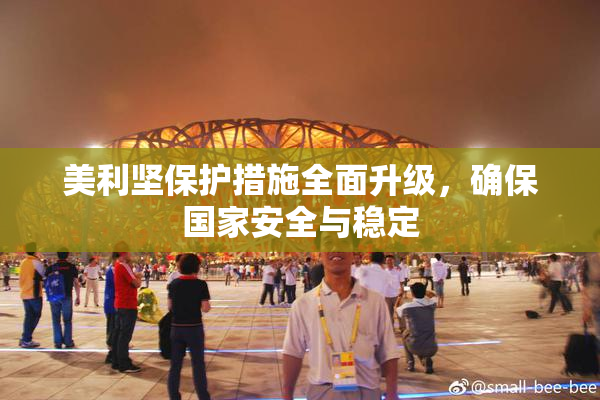美利坚保护措施全面升级，确保国家安全与稳定
