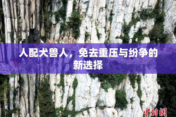 人配犬兽人，免去重压与纷争的新选择