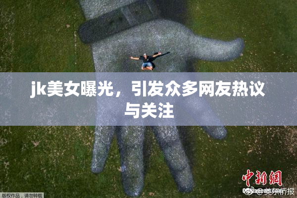 jk美女曝光，引发众多网友热议与关注