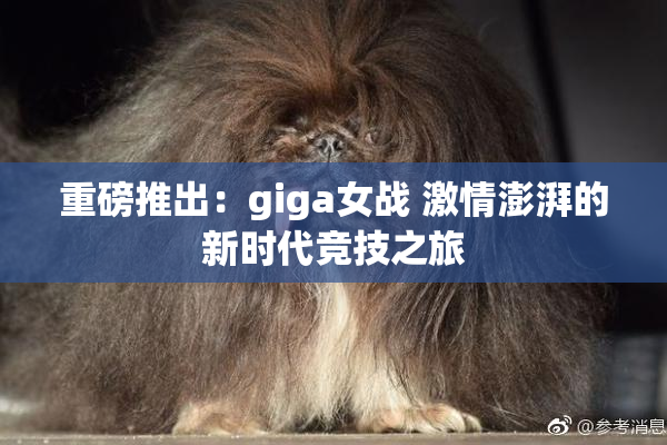 重磅推出：giga女战 激情澎湃的新时代竞技之旅