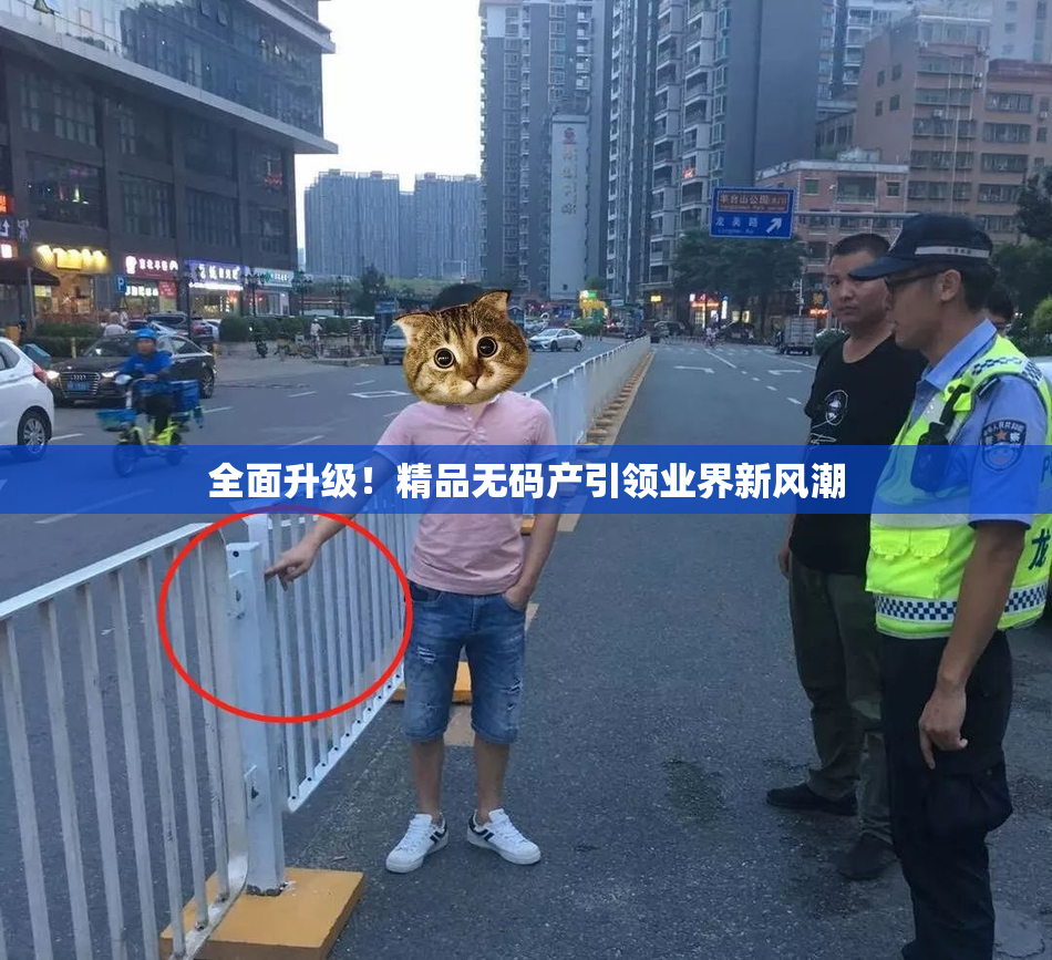 全面升级！精品无码产引领业界新风潮