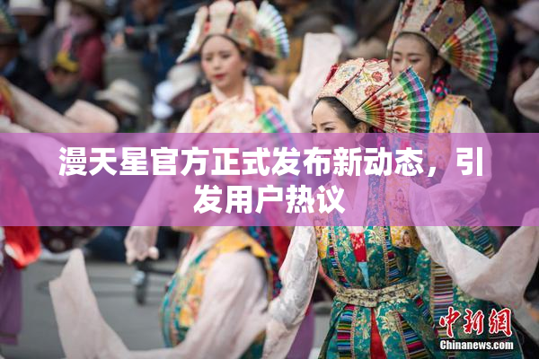 漫天星官方正式发布新动态，引发用户热议